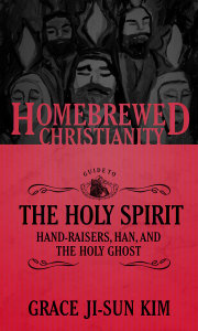 The Homebrewed Christianity Guide to the Holy Spirit: Hand-Raisers, Han, and the Holy Ghost