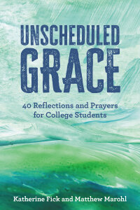 Unscheduled Grace: 40 Devotions and Prayers for College Students