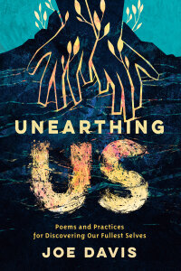 Unearthing Us: Poems and Practices for Discovering Our Fullest Selves