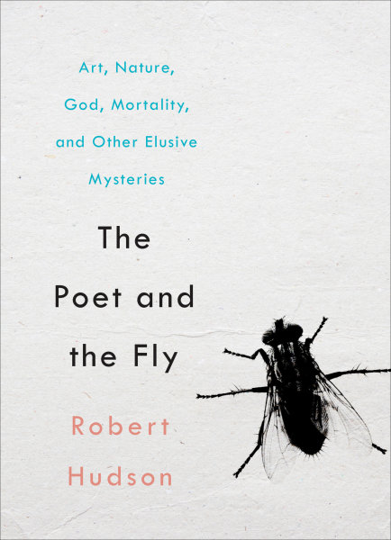 The Poet and the Fly: Art, Nature, God, Mortality, and Other Elusive Mysteries